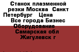Станок плазменной резки Москва, Санкт-Петербург › Цена ­ 890 000 - Все города Бизнес » Оборудование   . Самарская обл.,Жигулевск г.